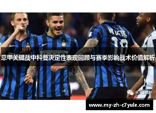 意甲关键战中科曼决定性表现回顾与赛季影响战术价值解析 意甲关键战中科曼决定性表现回顾与赛季影响战术价值解析
