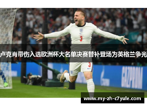 卢克肖带伤入选欧洲杯大名单决赛替补登场为英格兰争光