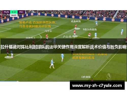拉什福德对阵比利时球队的法甲关键作用深度解析战术价值与胜负影响 拉什福德对阵比利时球队的法甲关键作用深度解析战术价值与胜负影响