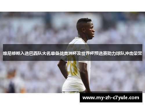 维尼修斯入选巴西队大名单备战美洲杯及世界杯预选赛助力球队冲击荣誉 维尼修斯入选巴西队大名单备战美洲杯及世界杯预选赛助力球队冲击荣誉