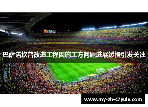 巴萨诺坎普改造工程因施工方问题进展缓慢引发关注 巴萨诺坎普改造工程因施工方问题进展缓慢引发关注