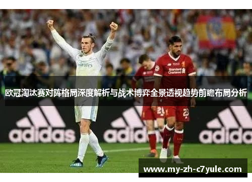 欧冠淘汰赛对阵格局深度解析与战术博弈全景透视趋势前瞻布局分析